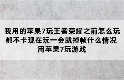 我用的苹果7玩王者荣耀之前怎么玩都不卡现在玩一会就掉帧什么情况 用苹果7玩游戏